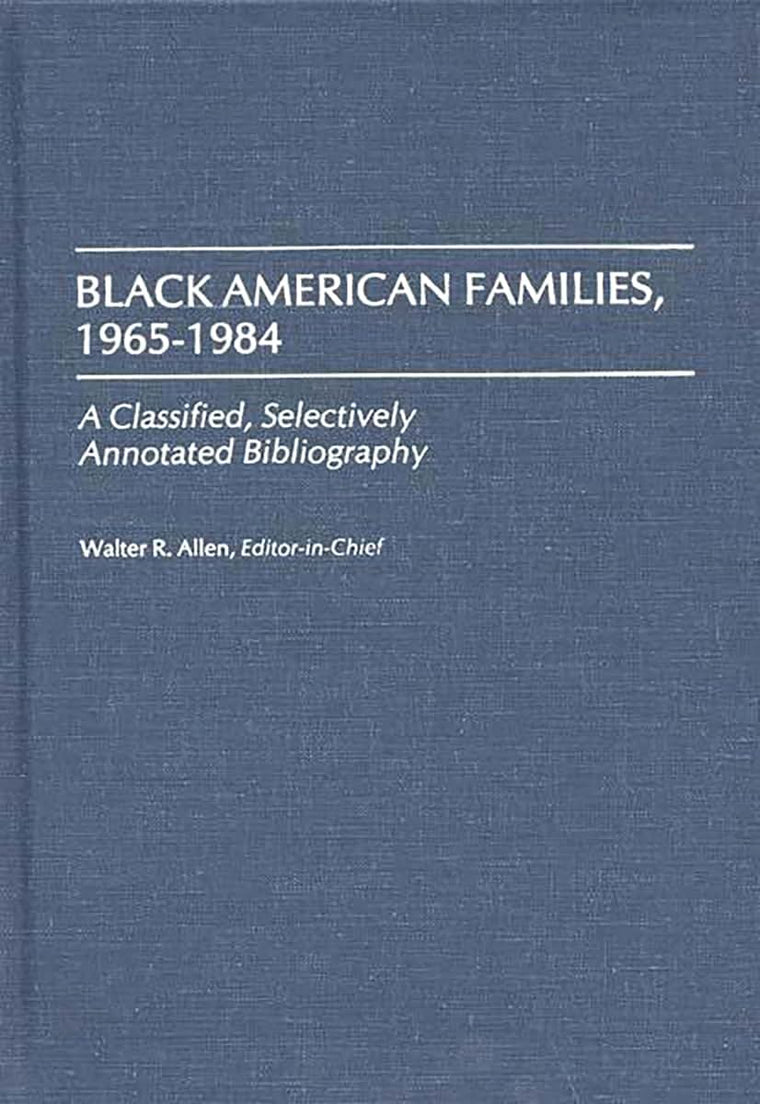 Black American Families, 1965-1984: A Classified, Selectively Annotated Bibliography (Bibliographies and Indexes in Afro-American and African Studies)
