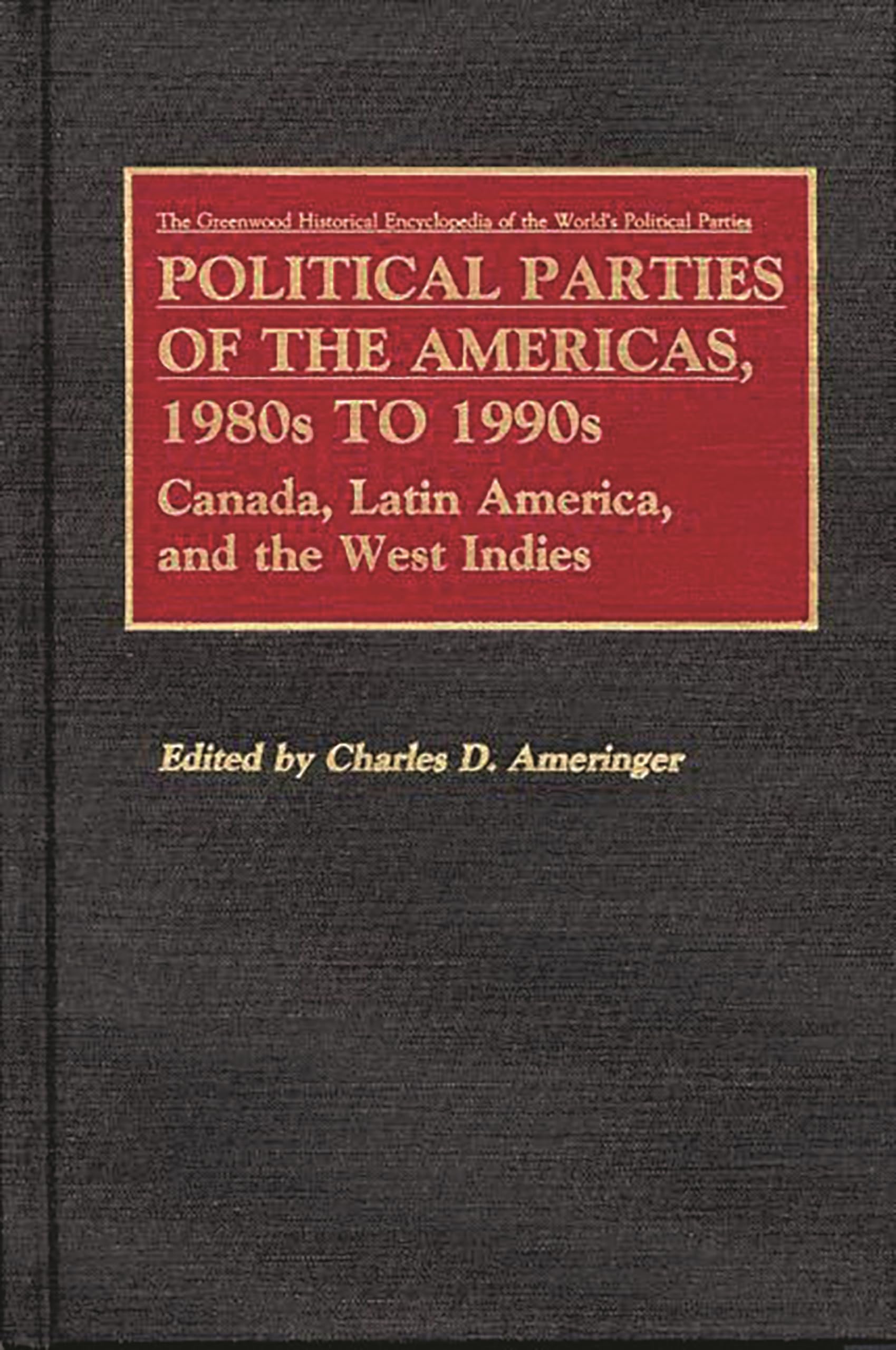 Political Parties of the Americas, 1980s to 1990s: Canada, Latin America, and the West Indies (The Greenwood Historical Encyclopedia of World's Poli)
