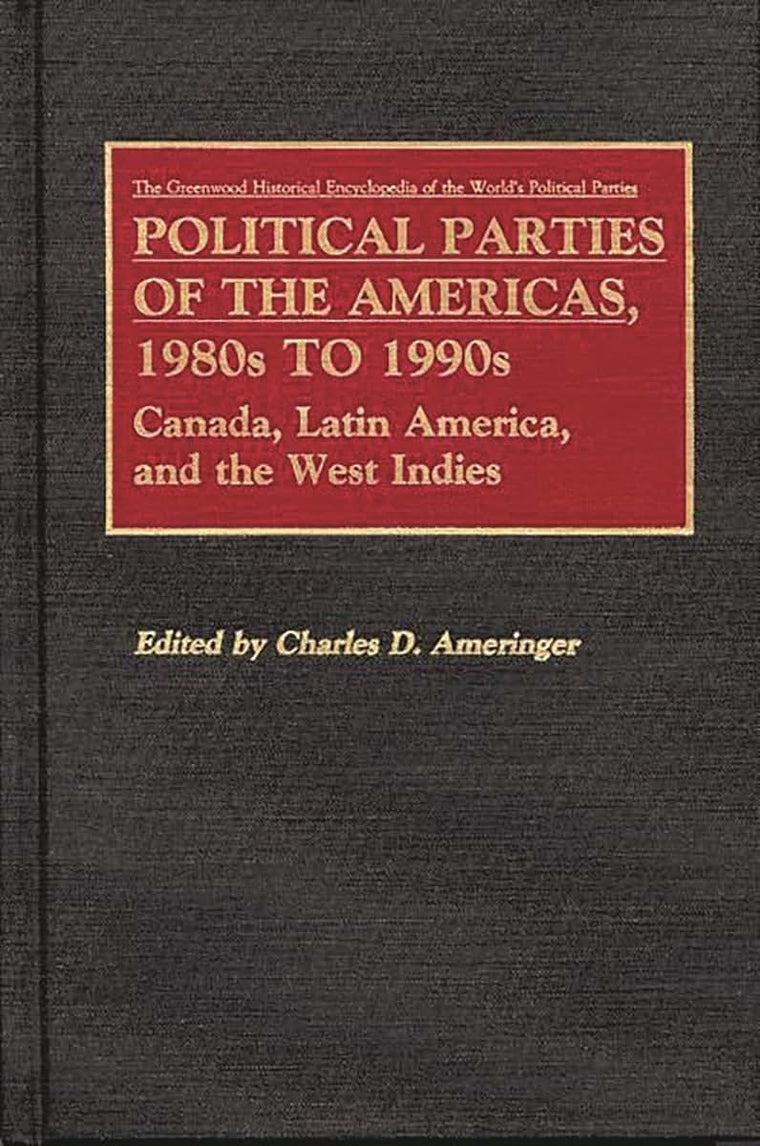 Political Parties of the Americas, 1980s to 1990s: Canada, Latin America, and the West Indies (The Greenwood Historical Encyclopedia of World's Poli)