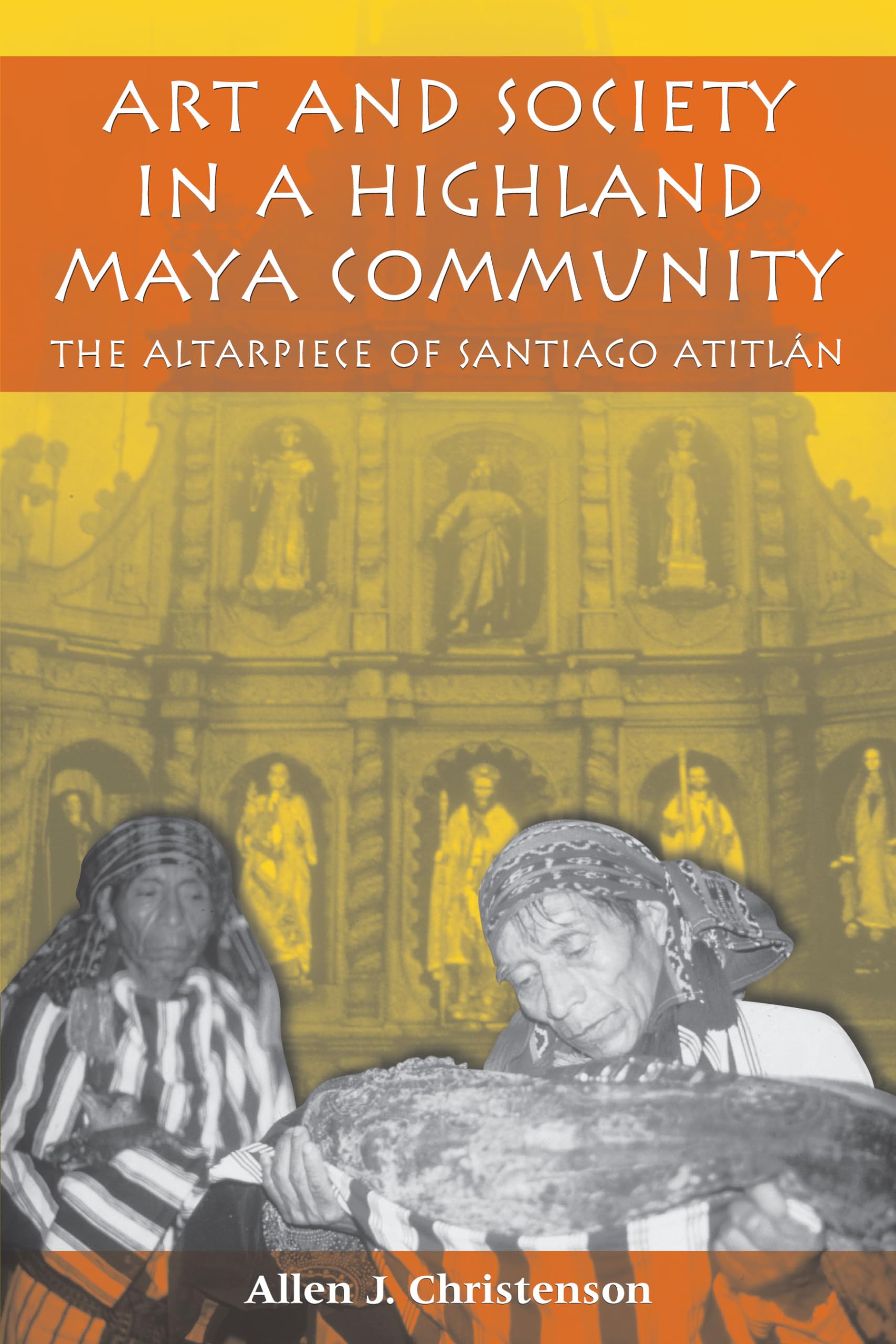 Art and Society in a Highland Maya Community: The Altarpiece of Santiago Atitlán (The Linda Schele Series in Maya and Pre-Columbian Studies)