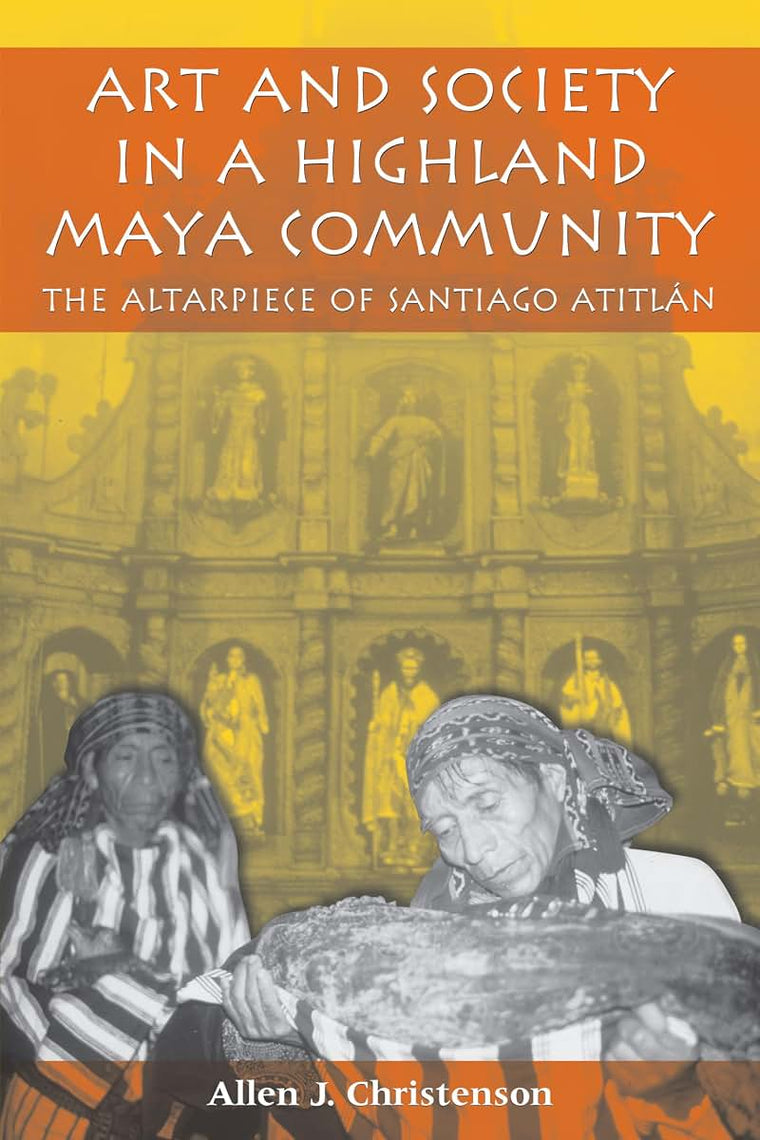 Art and Society in a Highland Maya Community: The Altarpiece of Santiago Atitlán (The Linda Schele Series in Maya and Pre-Columbian Studies)
