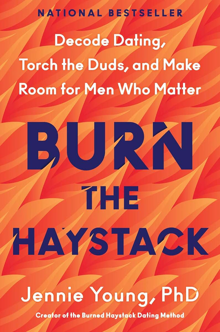 Burn the Haystack: Decode Dating, Torch the Duds, and Make Room for Men Who Matter