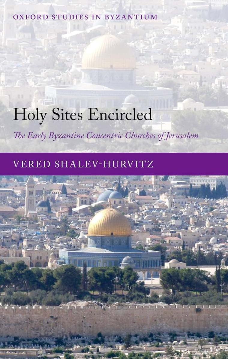 Holy Sites Encircled: The Early Byzantine Concentric Churches of Jerusalem (Oxford Studies in Byzantium)
