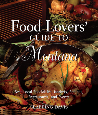 Food Lovers' Guide to Montana: Best Local Specialties, Markets, Recipes, Restaurants, And Events (Food Lovers' Series)