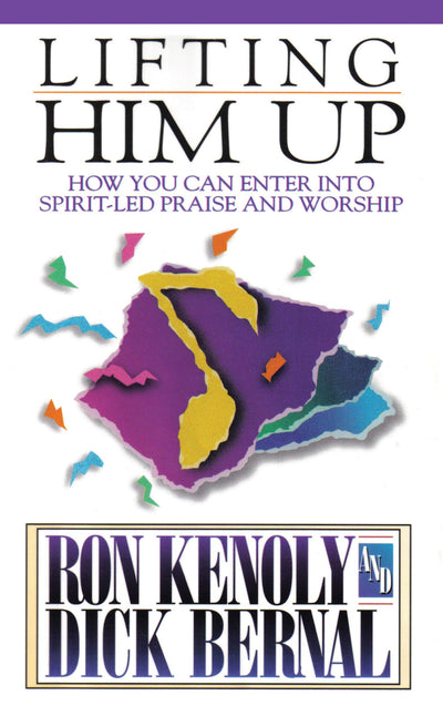 Lifting Him Up: How You Can Enter into Spirit-Led Praise and Worship