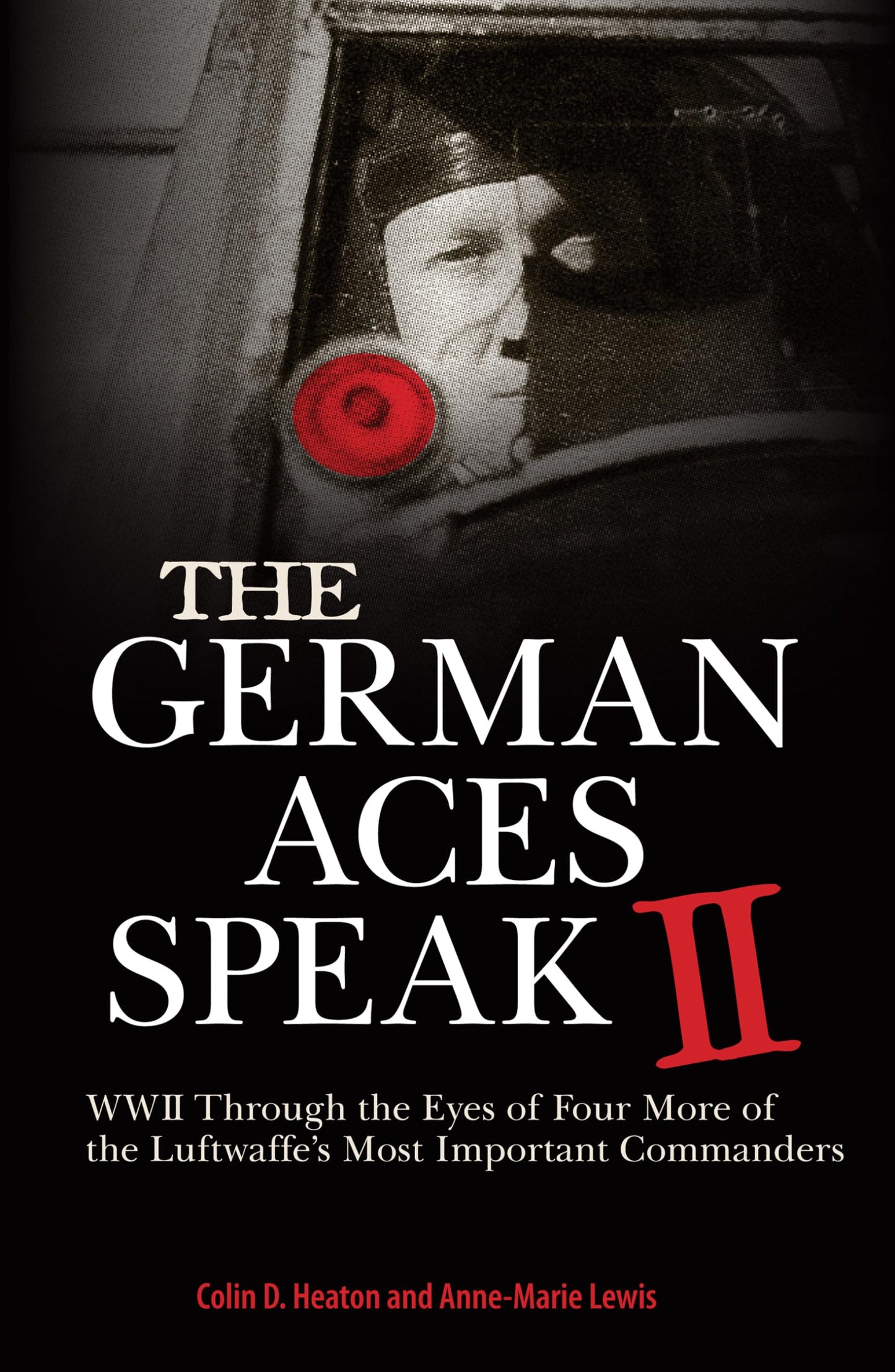 The German Aces Speak II: World War II Through the Eyes of Four More of the Luftwaffe's Most Important Commanders