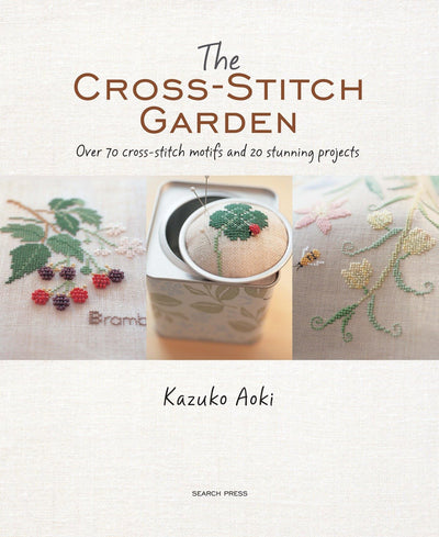 The Cross-Stitch Garden: Over 70 cross-stitch motifs with 20 stunning projects