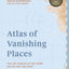 Atlas of Vanishing Places: The lost worlds as they were and as they are today WINNER Illustrated Book of the Year - Edward Stanford Travel Writing Awards 2020 (Unexpected Atlases)