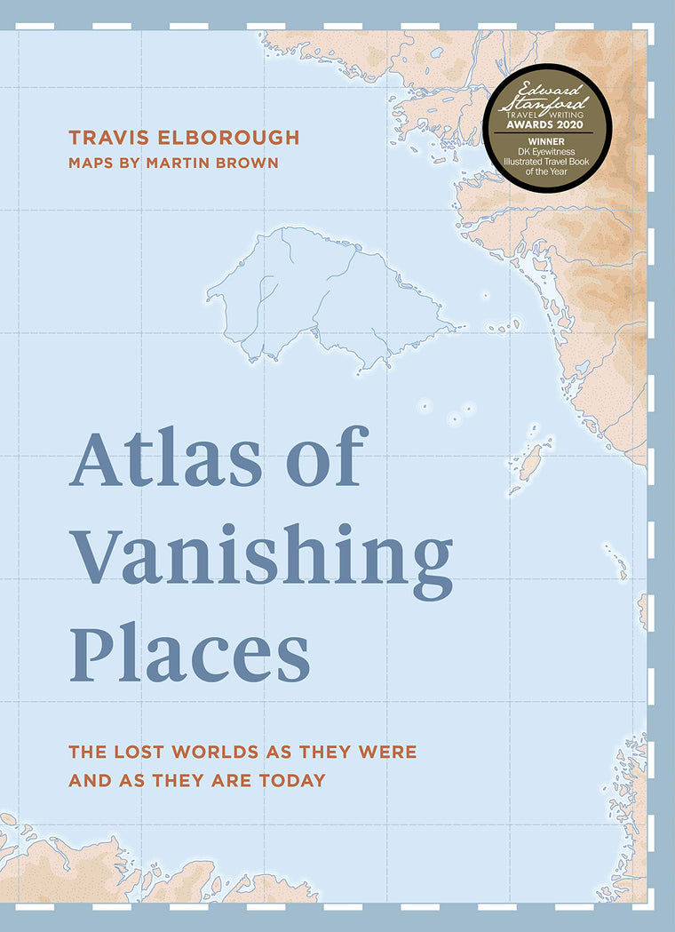 Atlas of Vanishing Places: The lost worlds as they were and as they are today WINNER Illustrated Book of the Year - Edward Stanford Travel Writing Awards 2020 (Unexpected Atlases)