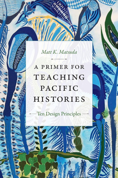 A Primer for Teaching Pacific Histories: Ten Design Principles (Design Principles for Teaching History)