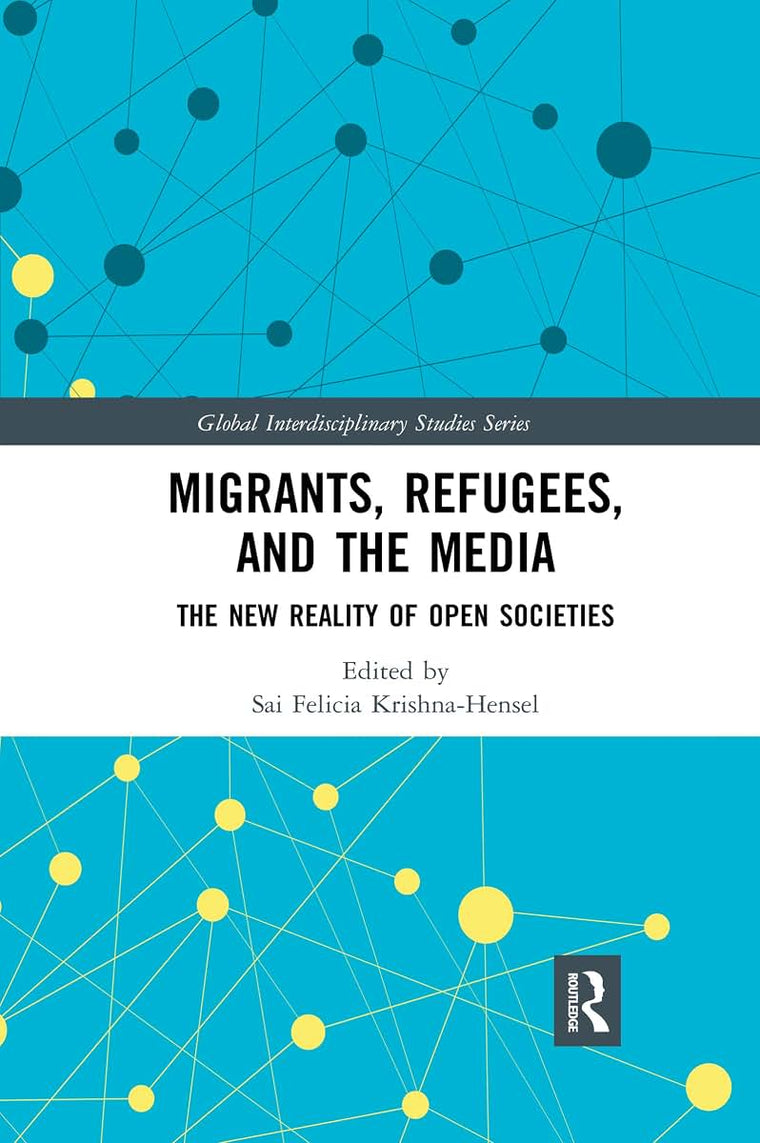 Migrants, Refugees, and the Media: The New Reality of Open Societies (Global Interdisciplinary Studies Series)