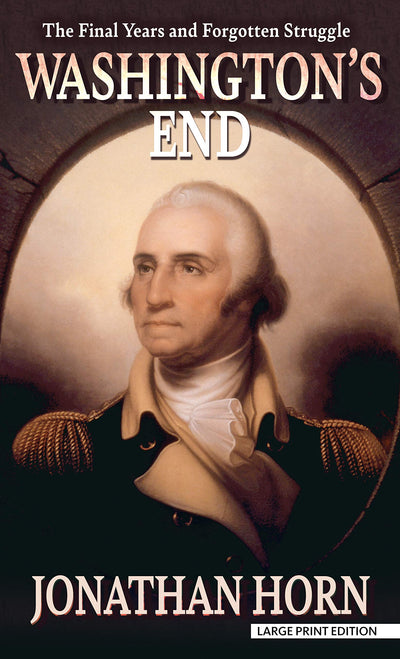Washington's End: The Final Years and Forgotten Struggle (Thorndike Press Large Print Biographies & Memoirs)