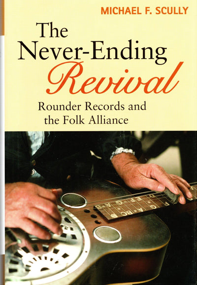 The Never-Ending Revival: Rounder Records and the Folk Alliance (Music in American Life)