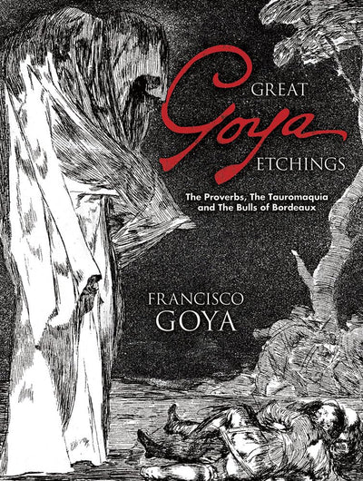 Great Goya Etchings: The Proverbs, The Tauromaquia and The Bulls of Bordeaux (Dover Fine Art, History of Art)