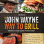 The Official John Wayne Way to Grill: Great Stories & Manly Meals Shared By Duke's Family