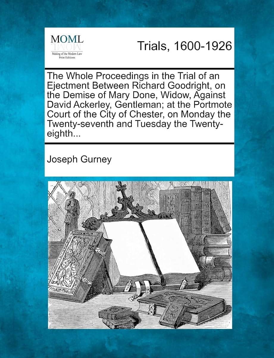 The Whole Proceedings in the Trial of an Ejectment Between Richard Goodright, on the Demise of Mary Done, Widow, Against David Ackerley, Gentleman; At ... and Tuesday the Twenty-Eighth...