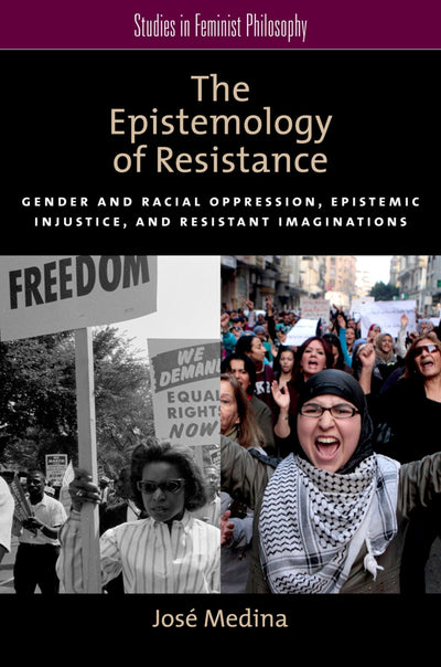 The Epistemology of Resistance: Gender and Racial Oppression, Epistemic Injustice, and Resistant Imaginations (Studies in Feminist Philosophy)