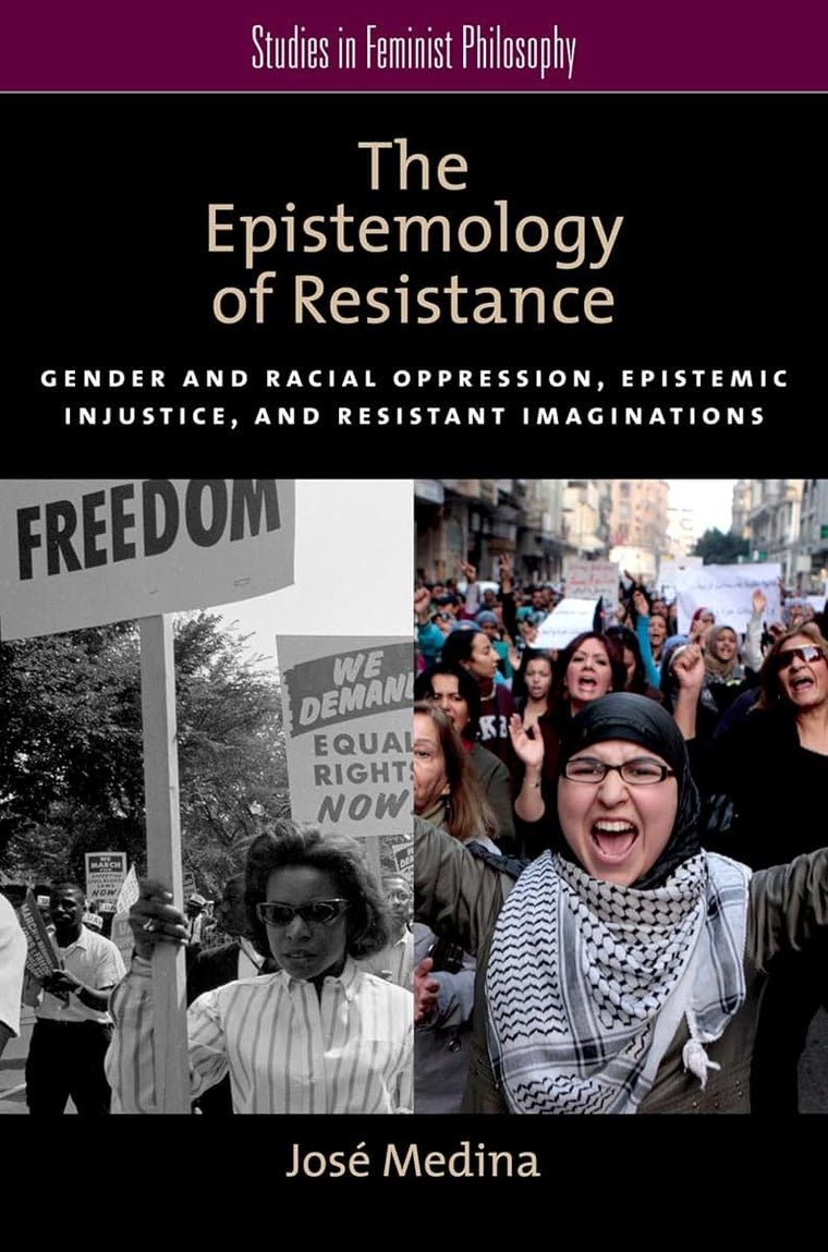 The Epistemology of Resistance: Gender and Racial Oppression, Epistemic Injustice, and Resistant Imaginations (Studies in Feminist Philosophy)