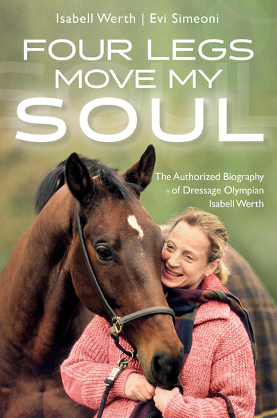 Four Legs Move My Soul: The Authorized Biography of Dressage