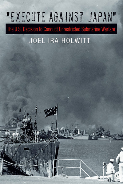 "Execute Against Japan": The U.S. Decision to Conduct Unrestricted Submarine Warfare