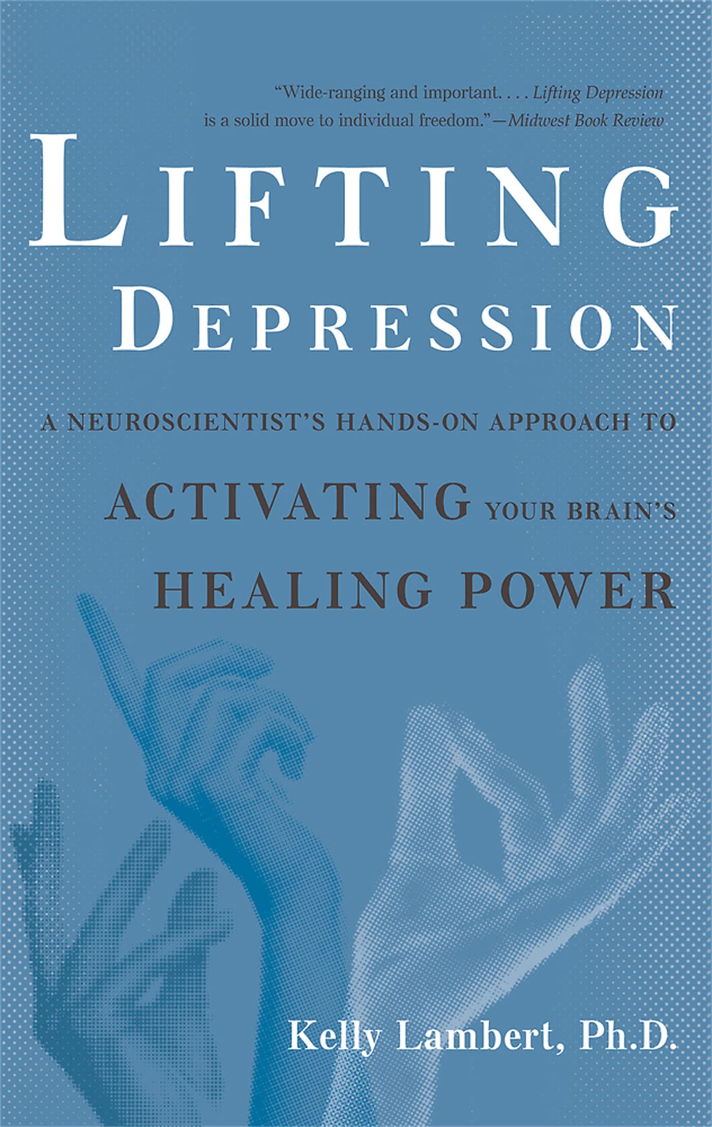 Lifting Depression: A Neuroscientist's Hands-On Approach to Activating Your Brain's Healing Power