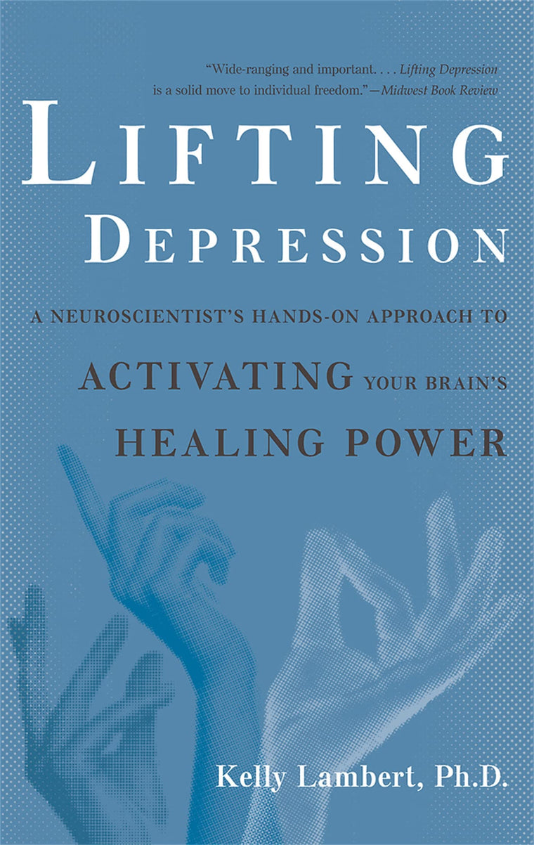 Lifting Depression: A Neuroscientist's Hands-On Approach to Activating Your Brain's Healing Power