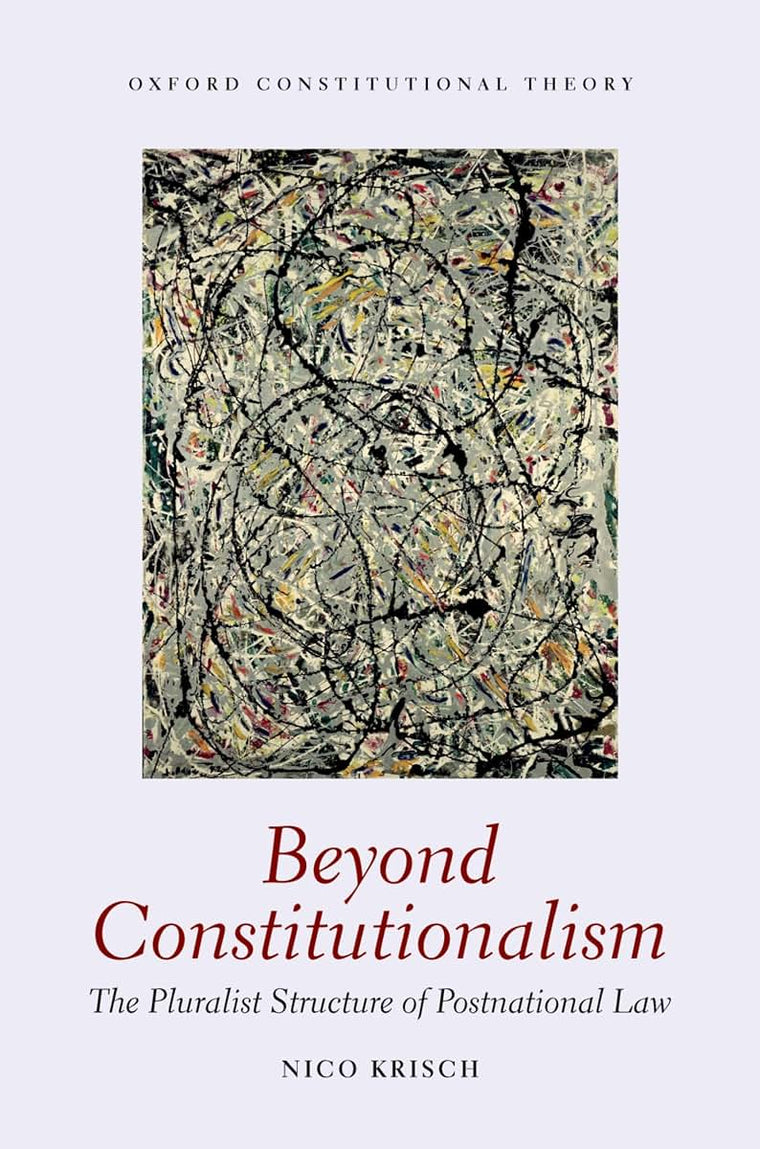 Beyond Constitutionalism: The Pluralist Structure of Postnational Law (Oxford Constitutional Theory)