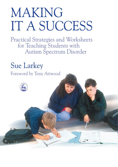 Making it a Success: Practical Strategies and Worksheets for Teaching Students with Autism Spectrum Disorder