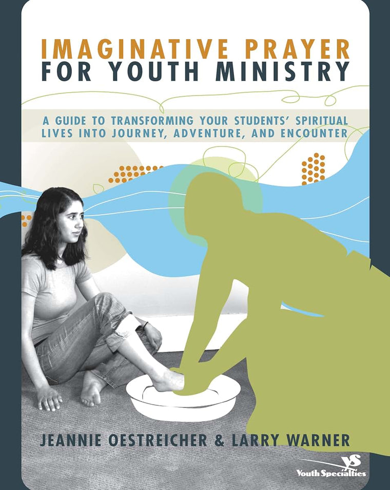 Imaginative Prayer for Youth Ministry: A Guide to Transforming Your Students' Spiritual Lives into Journey, Adventure, and Encounter