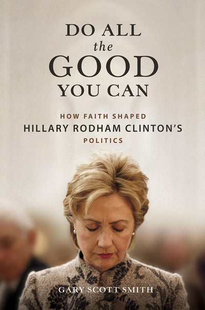 Do All the Good You Can: How Faith Shaped Hillary Rodham Clintons Politics