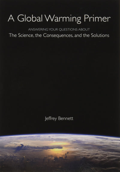 A Global Warming Primer: Answering Your Questions About The Science, The Consequences, and The Solutions
