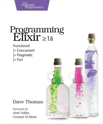 Programming Elixir = 1.6: Functional > Concurrent > Pragmatic > Fun
