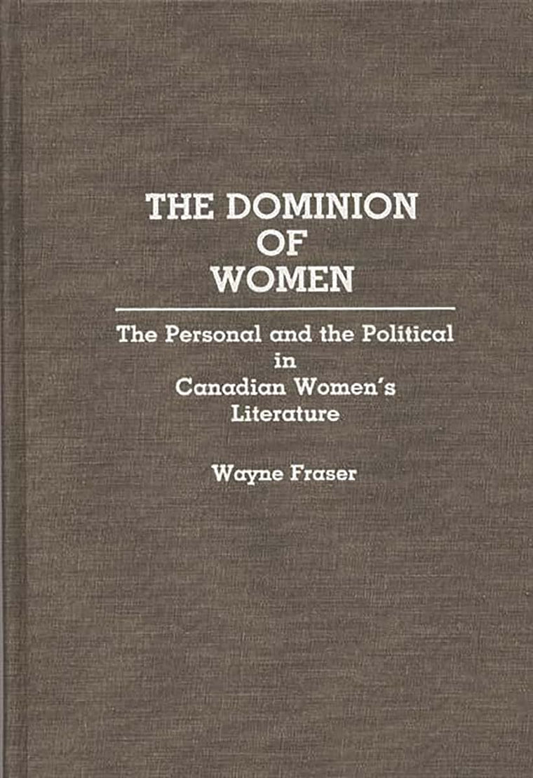 The Dominion of Women: The Personal and the Political in Canadian Women's Literature (Contributions in Women's Studies)