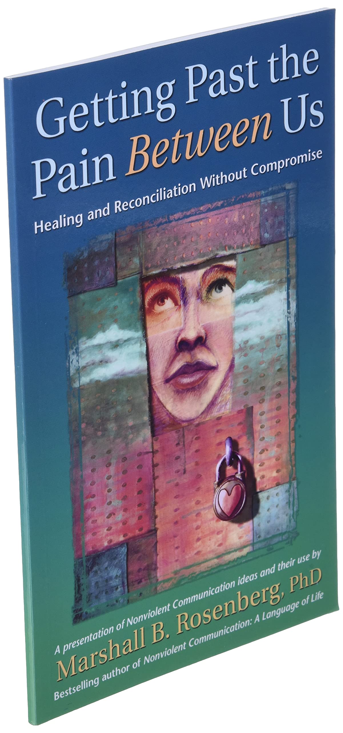 Getting Past the Pain Between Us: Healing and Reconciliation Without Compromise (Nonviolent Communication Guides)