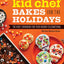 Kid Chef Bakes for the Holidays: The Kids' Cookbook for Year-Round Celebrations