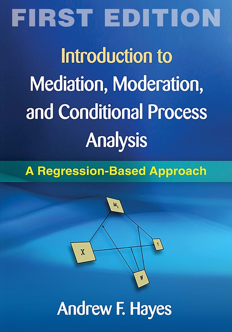 Introduction to Mediation, Moderation, and Conditional Process Analysis, First Edition: A Regression-Based Approach (Methodology in the Social Sciences)