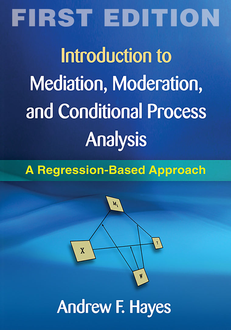 Introduction to Mediation, Moderation, and Conditional Process Analysis, First Edition: A Regression-Based Approach (Methodology in the Social Sciences)