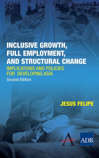Inclusive Growth, Full Employment, and Structural Change: Implications and Policies for Developing Asia (The Anthem-Asian Development Bank Series)