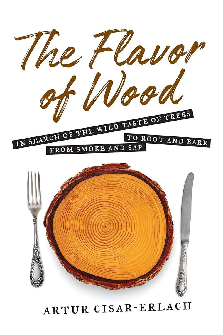 The Flavor of Wood: In Search of the Wild Taste of Trees from Smoke and Sap to Root and Bark