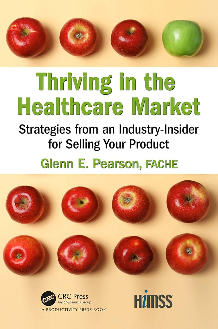 Thriving in the Healthcare Market: Strategies from an Industry-Insider for Selling Your Product (HIMSS Book Series)