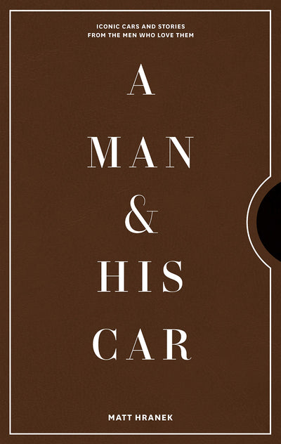 A Man & His Car: Iconic Cars and Stories from the Men Who Love Them (A Man & His Series, 2)