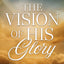 The Vision of His Glory, Revised and Updated: Finding Hope Through the Revelation of Jesus Christ
