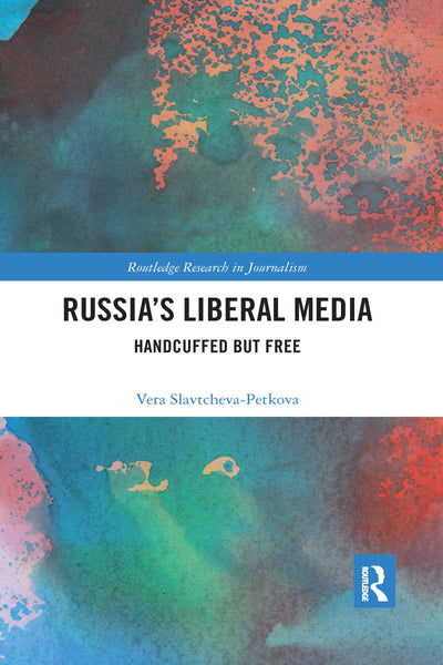 Russia's Liberal Media: Handcuffed but Free (Routledge Research in Journalism)