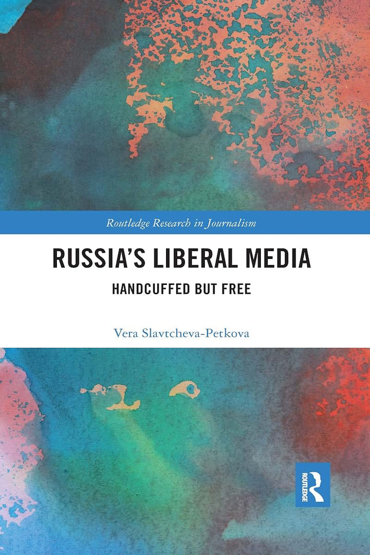 Russia's Liberal Media: Handcuffed but Free (Routledge Research in Journalism)