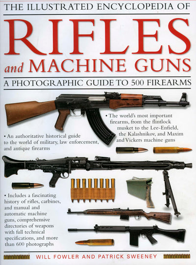 The Illustrated Encyclopedia of Rifles and Machine Guns: An illustrated historical reference to over 500 military, law enforcement and antique ... and automatic machine guns, a comprehensi