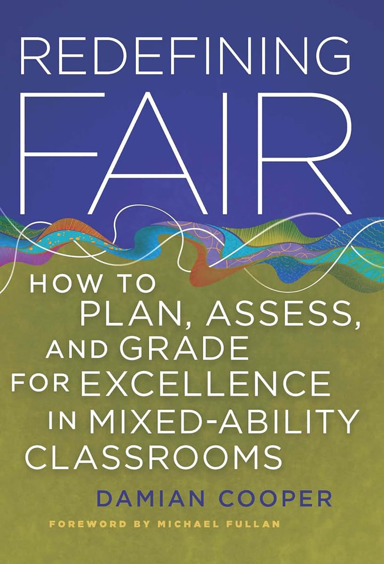 Redefining Fair: How to Plan, Assess, and Grade for Excellence in Mixed-Ability Classrooms