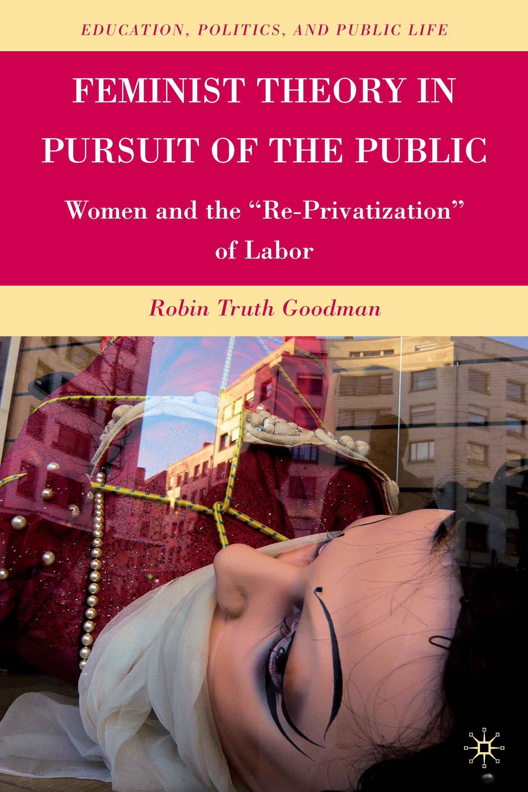Feminist Theory in Pursuit of the Public: Women and the Re-Privatization of Labor (Education, Politics and Public Life)