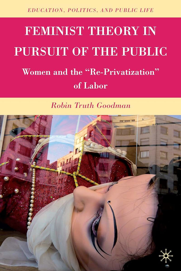 Feminist Theory in Pursuit of the Public: Women and the Re-Privatization of Labor (Education, Politics and Public Life)
