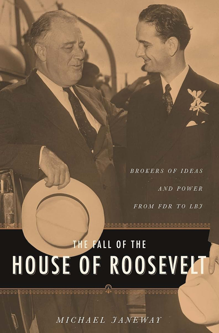 The Fall of the House of Roosevelt: Brokers of Ideas and Power from FDR to LBJ (Columbia Studies in Contemporary American History)