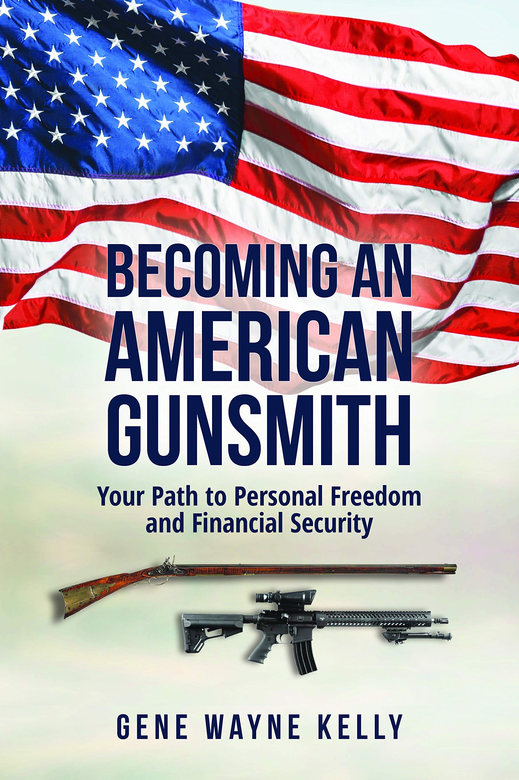 Becoming an American Gunsmith: Your Path to Personal Freedom & Financial Security [paperback] Gene Wayne Kelly [Jan 01, 2020]
